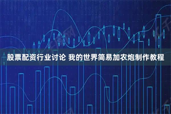股票配资行业讨论 我的世界简易加农炮制作教程