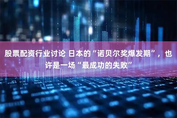 股票配资行业讨论 日本的“诺贝尔奖爆发期”，也许是一场“最成功的失败”