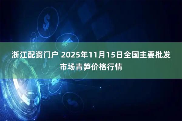 浙江配资门户 2025年11月15日全国主要批发市场青笋价格行情