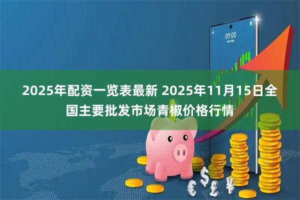 2025年配资一览表最新 2025年11月15日全国主要批发市场青椒价格行情