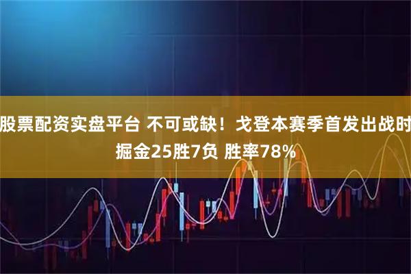 股票配资实盘平台 不可或缺！戈登本赛季首发出战时掘金25胜7负 胜率78%