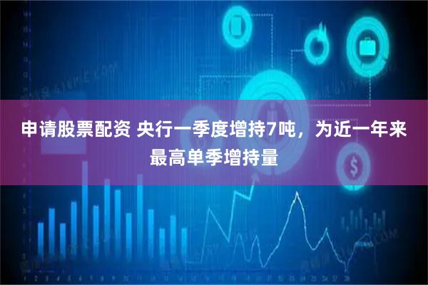 申请股票配资 央行一季度增持7吨，为近一年来最高单季增持量